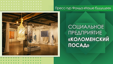 Пресс-тур Фонда «Наше будущее». Музейно-творческий кластер «Коломенский посад»