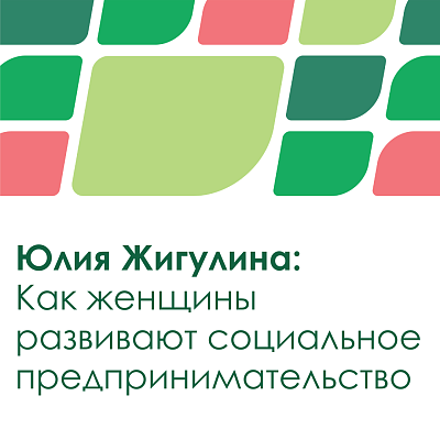 Юлия Жигулина: Как женщины развивают социальное предпринимательство
