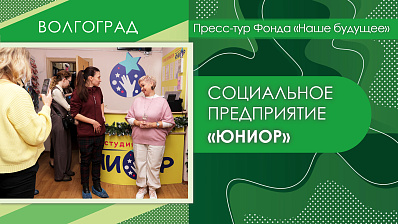 Пресс-тур Фонда «Наше будущее» в Волгоград. Социальное предприятие «Юниор»
